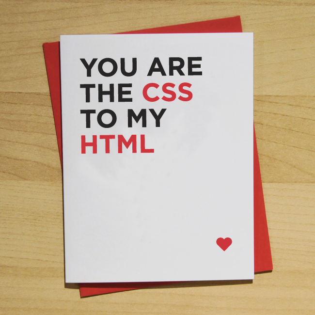 You are the CSS to my HTML.